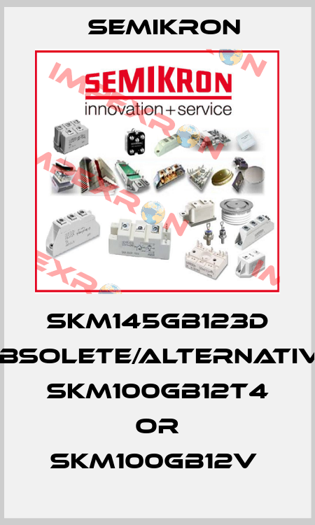 SKM145GB123D obsolete/alternative SKM100GB12T4 or SKM100GB12V  Semikron