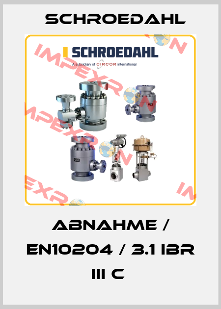 ABNAHME / EN10204 / 3.1 IBR III C  Schroedahl